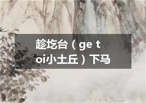 趁圪台（ge toi小土丘）下马