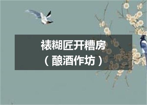 裱糊匠开糟房（酿酒作坊）