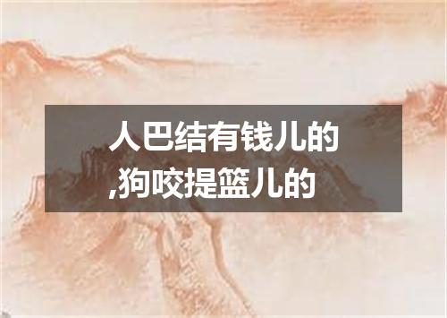 人巴结有钱儿的,狗咬提篮儿的