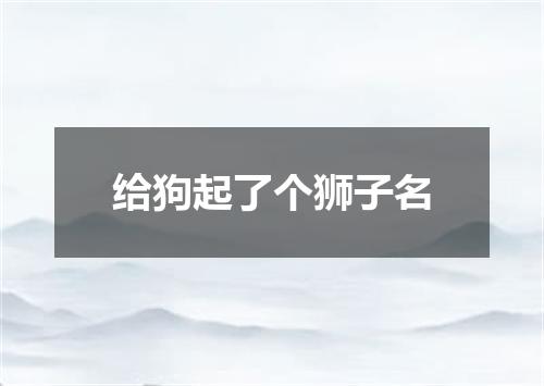 给狗起了个狮子名