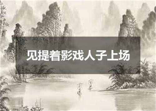 见提着影戏人子上场