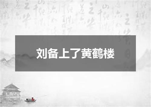 刘备上了黄鹤楼