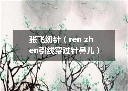 张飞纫针（ren zhen引线穿过针鼻儿）