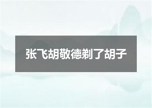 张飞胡敬德剃了胡子