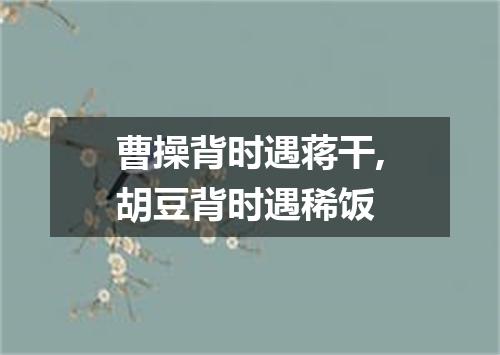 曹操背时遇蒋干,胡豆背时遇稀饭