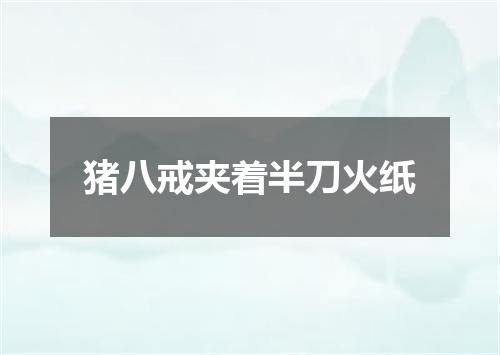 猪八戒夹着半刀火纸