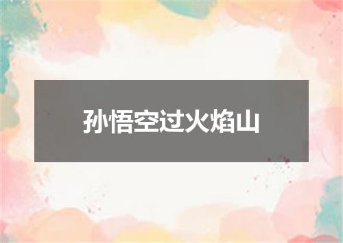 孙悟空过火焰山