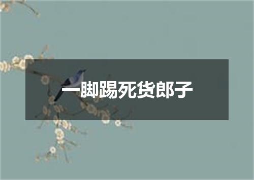 一脚踢死货郎子