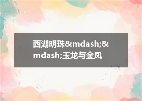 西湖明珠&mdash;&mdash;玉龙与金凤