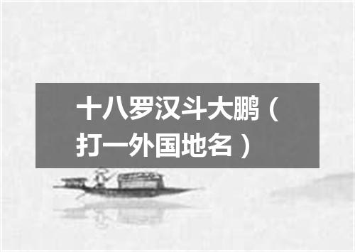 十八罗汉斗大鹏（打一外国地名）