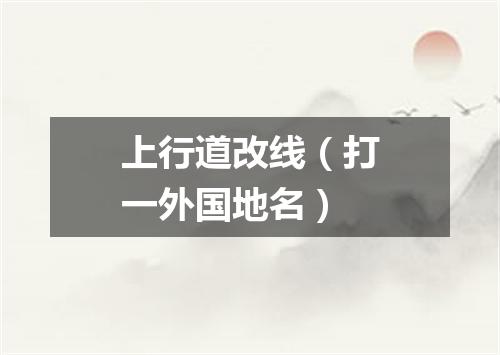 上行道改线（打一外国地名）