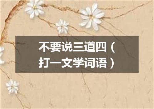 不要说三道四（打一文学词语）