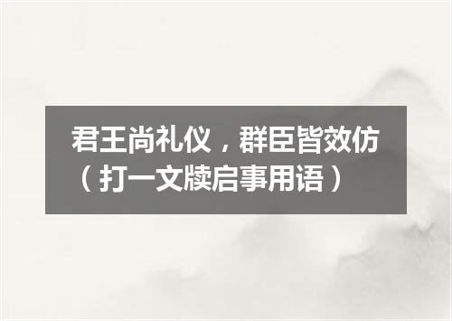 君王尚礼仪，群臣皆效仿（打一文牍启事用语）