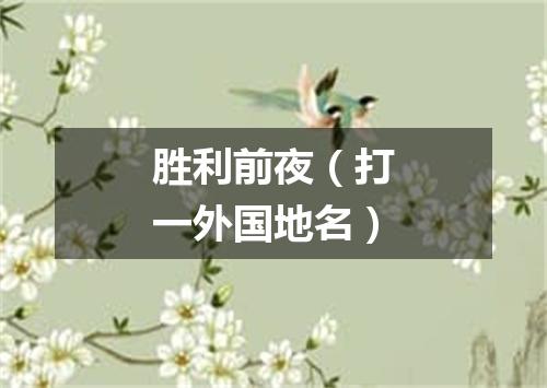 胜利前夜（打一外国地名）