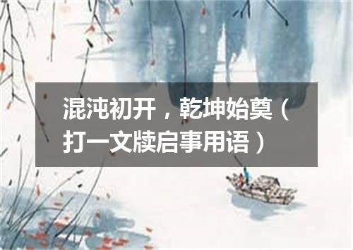 混沌初开，乾坤始奠（打一文牍启事用语）