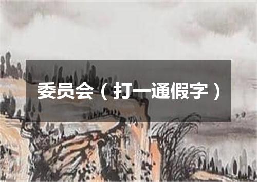 委员会（打一通假字）