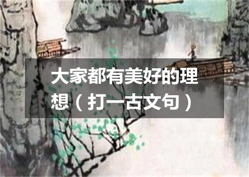 大家都有美好的理想（打一古文句）