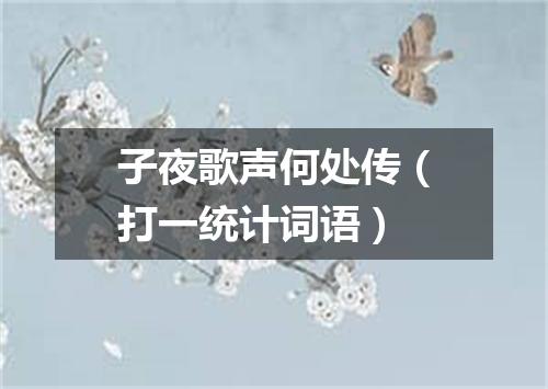 子夜歌声何处传（打一统计词语）