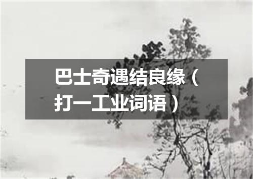 巴士奇遇结良缘（打一工业词语）