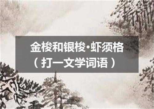 金梭和银梭·虾须格（打一文学词语）