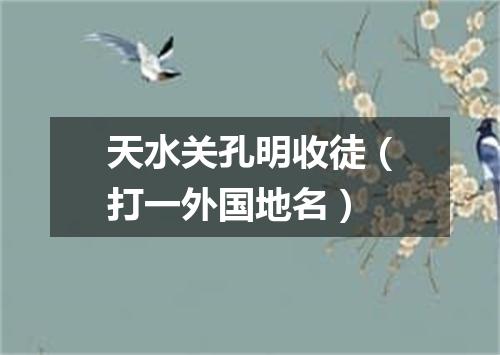 天水关孔明收徒（打一外国地名）