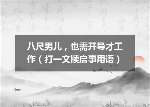 八尺男儿，也需开导才工作（打一文牍启事用语）