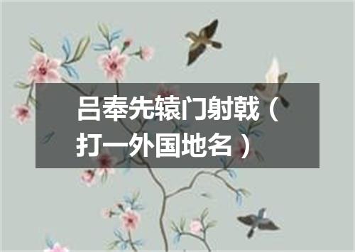 吕奉先辕门射戟（打一外国地名）