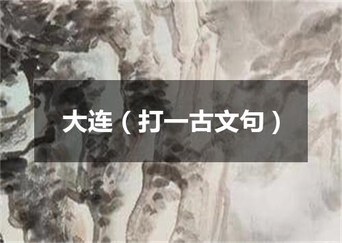 大连（打一古文句）