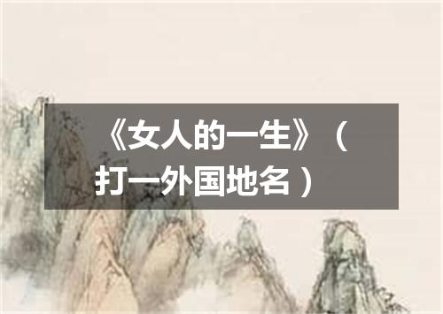 《女人的一生》（打一外国地名）