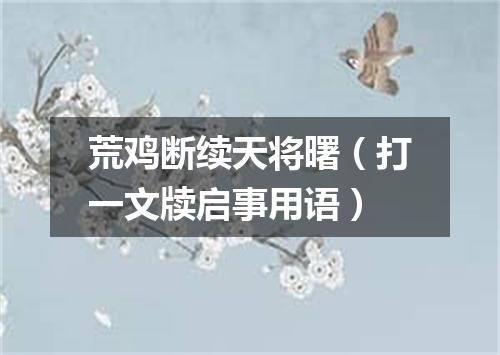 荒鸡断续天将曙（打一文牍启事用语）