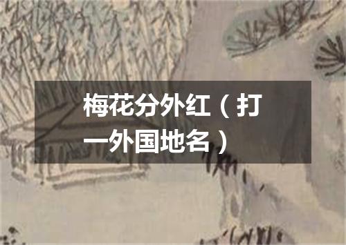梅花分外红（打一外国地名）