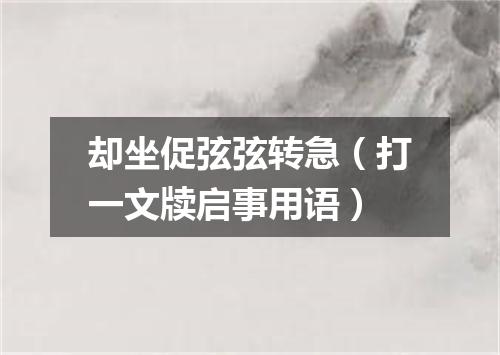 却坐促弦弦转急（打一文牍启事用语）