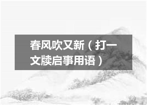 春风吹又新（打一文牍启事用语）