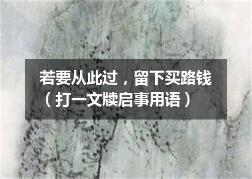 若要从此过，留下买路钱（打一文牍启事用语）