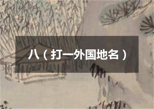 八（打一外国地名）