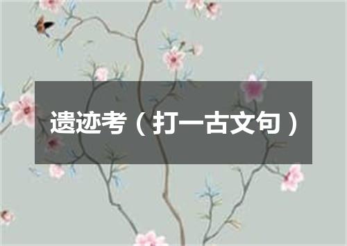 遗迹考（打一古文句）