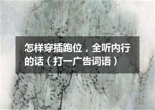 怎样穿插跑位，全听内行的话（打一广告词语）