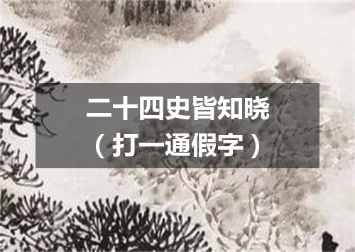 二十四史皆知晓（打一通假字）