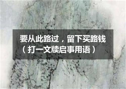 要从此路过，留下买路钱（打一文牍启事用语）