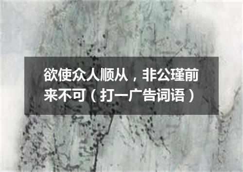 欲使众人顺从，非公瑾前来不可（打一广告词语）