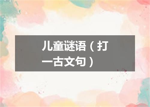 儿童谜语（打一古文句）