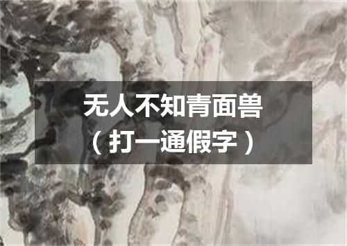 无人不知青面兽（打一通假字）