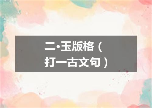 二·玉版格（打一古文句）