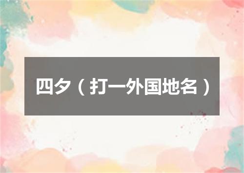 四夕（打一外国地名）