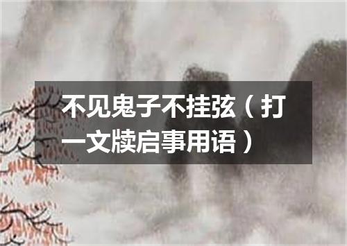 不见鬼子不挂弦（打一文牍启事用语）