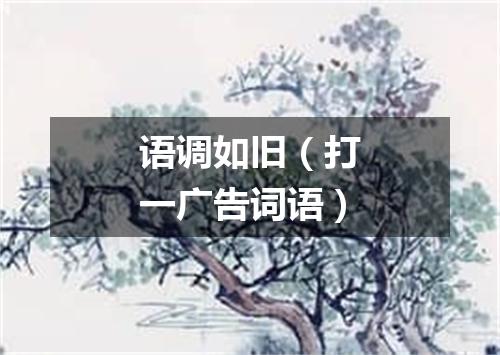语调如旧（打一广告词语）