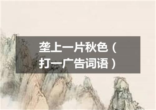 垄上一片秋色（打一广告词语）