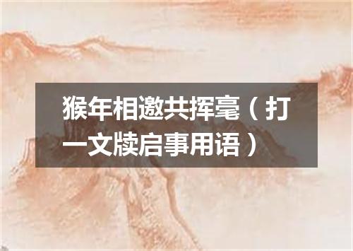 猴年相邀共挥毫（打一文牍启事用语）