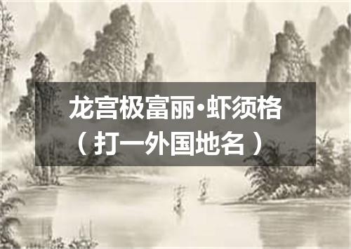 龙宫极富丽·虾须格（打一外国地名）