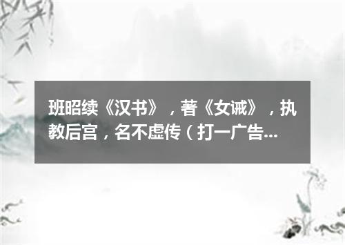 班昭续《汉书》，著《女诫》，执教后宫，名不虚传（打一广告词语）